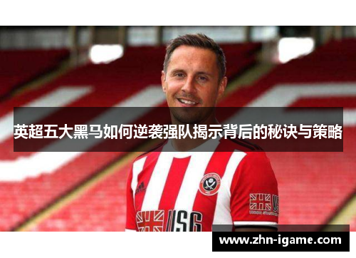 英超五大黑马如何逆袭强队揭示背后的秘诀与策略