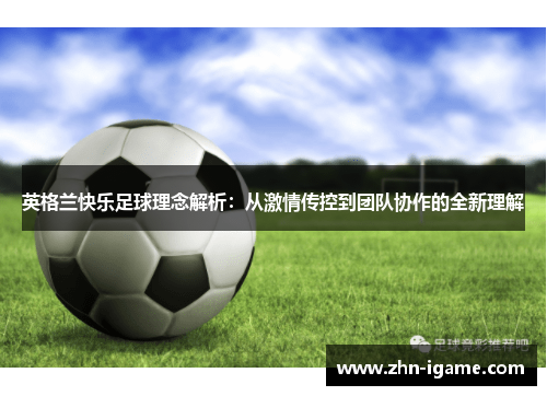 英格兰快乐足球理念解析:从激情传控到团队协作的全新理解 英格兰快乐足球理念解析:从激情传控到团队协作的全新理解