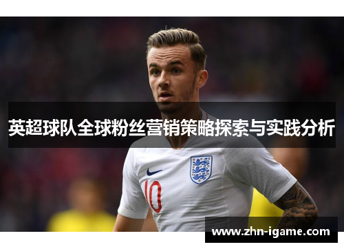 英超球队全球粉丝营销策略探索与实践分析 英超球队全球粉丝营销策略探索与实践分析