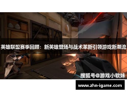 英雄联盟赛季回顾:新英雄登场与战术革新引领游戏新潮流 英雄联盟赛季回顾:新英雄登场与战术革新引领游戏新潮流