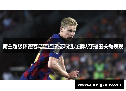 荷兰超级杯德容精湛控球技巧助力球队夺冠的关键表现 荷兰超级杯德容精湛控球技巧助力球队夺冠的关键表现
