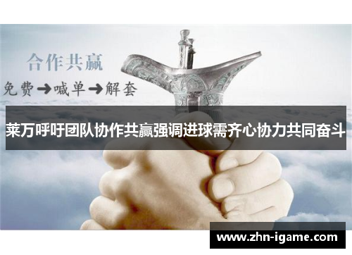 莱万呼吁团队协作共赢强调进球需齐心协力共同奋斗 莱万呼吁团队协作共赢强调进球需齐心协力共同奋斗