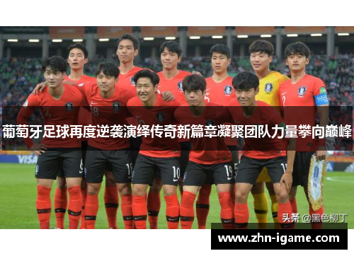 葡萄牙足球再度逆袭演绎传奇新篇章凝聚团队力量攀向巅峰