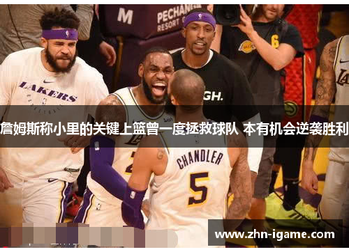 詹姆斯称小里的关键上篮曾一度拯救球队 本有机会逆袭胜利 詹姆斯称小里的关键上篮曾一度拯救球队 本有机会逆袭胜利