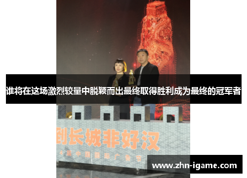 谁将在这场激烈较量中脱颖而出最终取得胜利成为最终的冠军者 谁将在这场激烈较量中脱颖而出最终取得胜利成为最终的冠军者