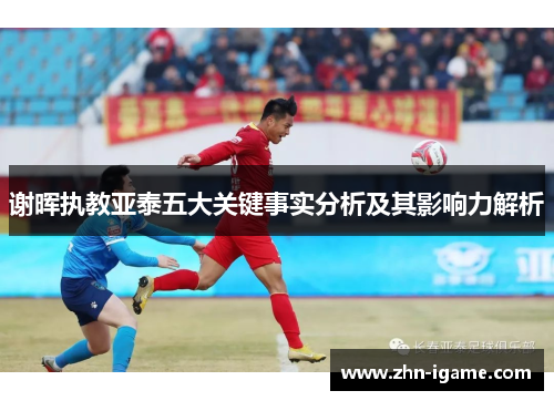 谢晖执教亚泰五大关键事实分析及其影响力解析 谢晖执教亚泰五大关键事实分析及其影响力解析