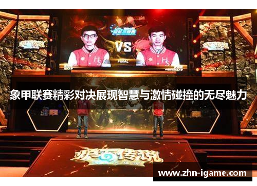 象甲联赛精彩对决展现智慧与激情碰撞的无尽魅力 象甲联赛精彩对决展现智慧与激情碰撞的无尽魅力