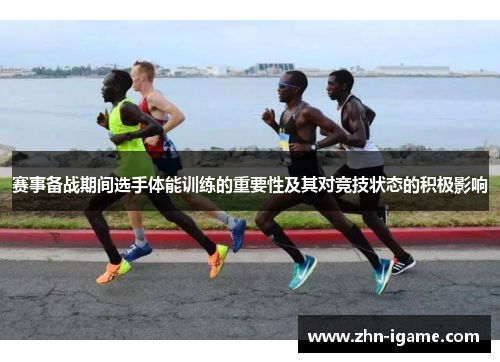 赛事备战期间选手体能训练的重要性及其对竞技状态的积极影响 赛事备战期间选手体能训练的重要性及其对竞技状态的积极影响