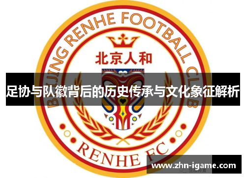 足协与队徽背后的历史传承与文化象征解析 足协与队徽背后的历史传承与文化象征解析