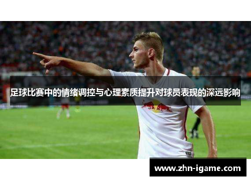 足球比赛中的情绪调控与心理素质提升对球员表现的深远影响 足球比赛中的情绪调控与心理素质提升对球员表现的深远影响