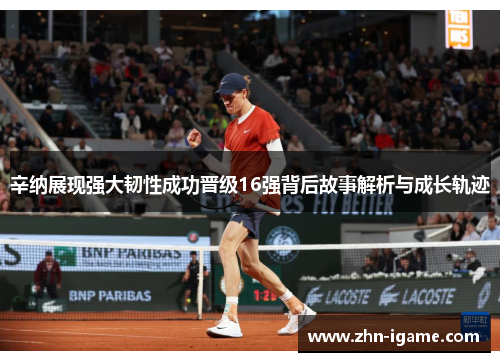 辛纳展现强大韧性成功晋级16强背后故事解析与成长轨迹 辛纳展现强大韧性成功晋级16强背后故事解析与成长轨迹