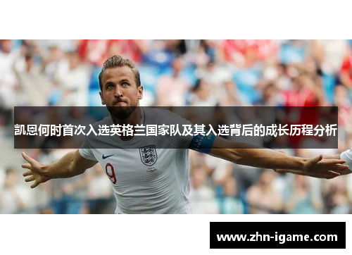 凯恩何时首次入选英格兰国家队及其入选背后的成长历程分析 凯恩何时首次入选英格兰国家队及其入选背后的成长历程分析