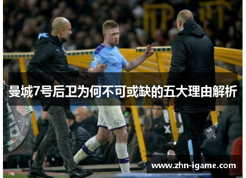 曼城7号后卫为何不可或缺的五大理由解析 曼城7号后卫为何不可或缺的五大理由解析