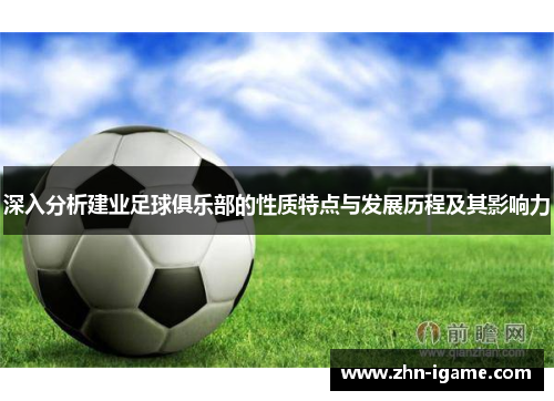 深入分析建业足球俱乐部的性质特点与发展历程及其影响力 深入分析建业足球俱乐部的性质特点与发展历程及其影响力