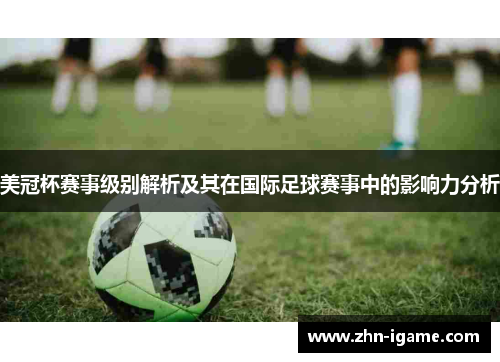 美冠杯赛事级别解析及其在国际足球赛事中的影响力分析 美冠杯赛事级别解析及其在国际足球赛事中的影响力分析