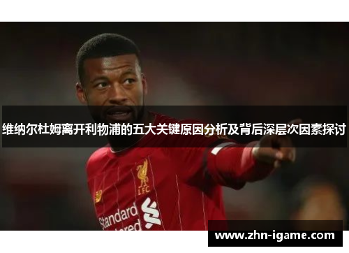 维纳尔杜姆离开利物浦的五大关键原因分析及背后深层次因素探讨