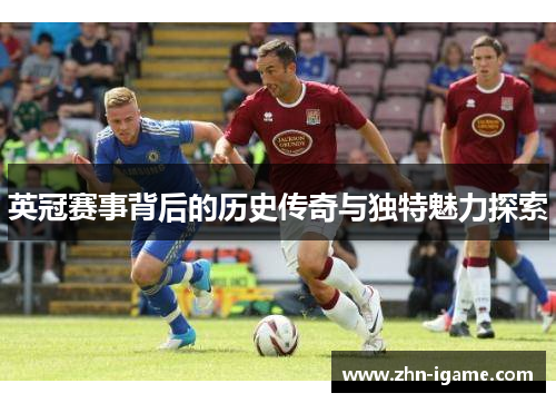 英冠赛事背后的历史传奇与独特魅力探索 英冠赛事背后的历史传奇与独特魅力探索