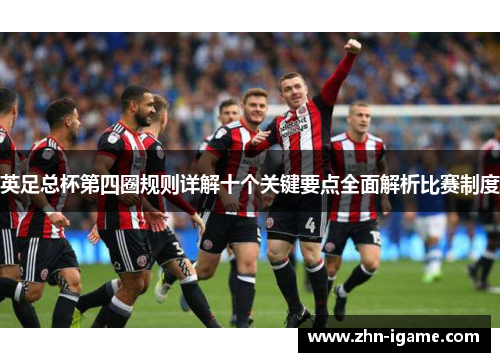 英足总杯第四圈规则详解十个关键要点全面解析比赛制度 英足总杯第四圈规则详解十个关键要点全面解析比赛制度