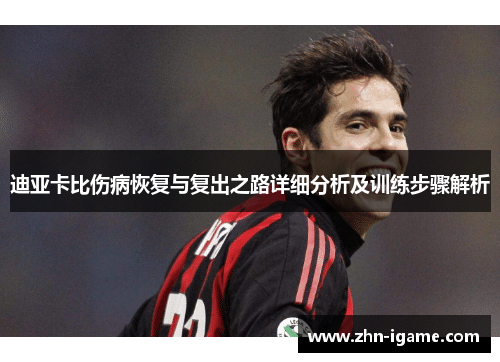 迪亚卡比伤病恢复与复出之路详细分析及训练步骤解析 迪亚卡比伤病恢复与复出之路详细分析及训练步骤解析