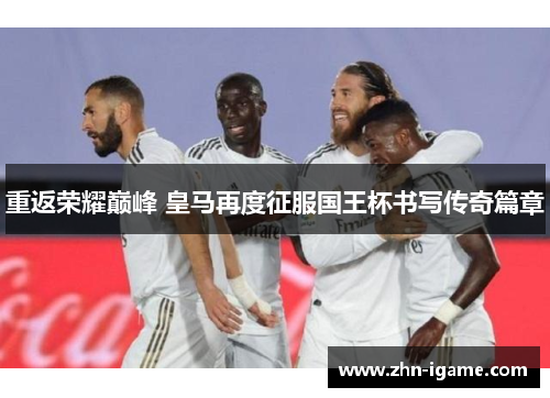 重返荣耀巅峰 皇马再度征服国王杯书写传奇篇章 重返荣耀巅峰 皇马再度征服国王杯书写传奇篇章