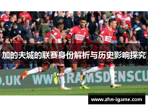 加的夫城的联赛身份解析与历史影响探究