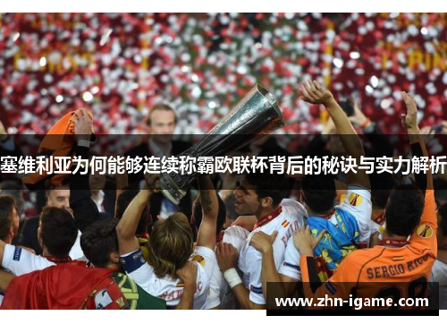 塞维利亚为何能够连续称霸欧联杯背后的秘诀与实力解析 塞维利亚为何能够连续称霸欧联杯背后的秘诀与实力解析