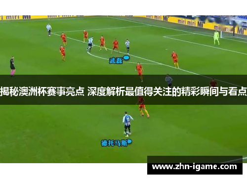揭秘澳洲杯赛事亮点 深度解析最值得关注的精彩瞬间与看点 揭秘澳洲杯赛事亮点 深度解析最值得关注的精彩瞬间与看点