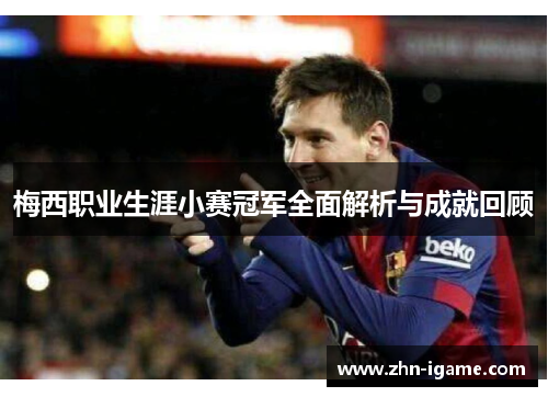 梅西职业生涯小赛冠军全面解析与成就回顾 梅西职业生涯小赛冠军全面解析与成就回顾