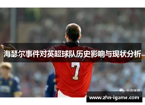 海瑟尔事件对英超球队历史影响与现状分析 海瑟尔事件对英超球队历史影响与现状分析