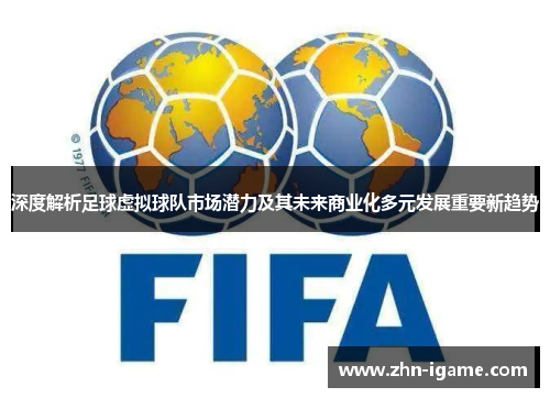 深度解析足球虚拟球队市场潜力及其未来商业化多元发展重要新趋势