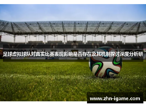 足球虚拟球队对真实比赛表现影响是否存在及其机制探讨深度分析研 足球虚拟球队对真实比赛表现影响是否存在及其机制探讨深度分析研