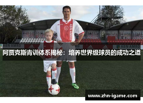 阿贾克斯青训体系揭秘：培养世界级球员的成功之道