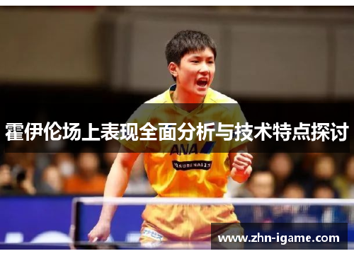 霍伊伦场上表现全面分析与技术特点探讨