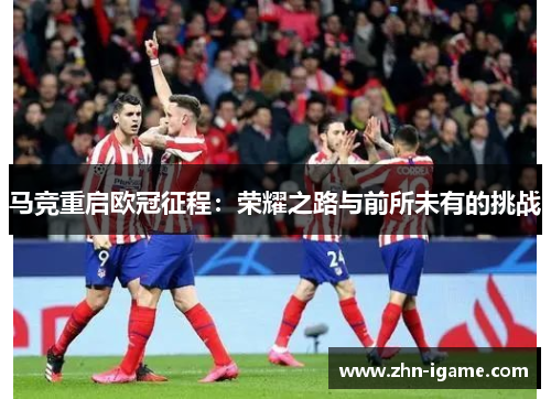 马竞重启欧冠征程：荣耀之路与前所未有的挑战