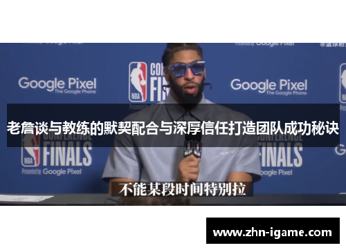 老詹谈与教练的默契配合与深厚信任打造团队成功秘诀