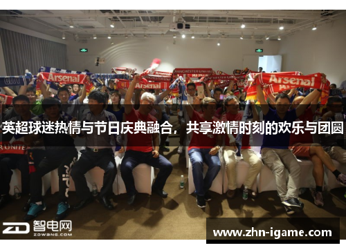 英超球迷热情与节日庆典融合，共享激情时刻的欢乐与团圆