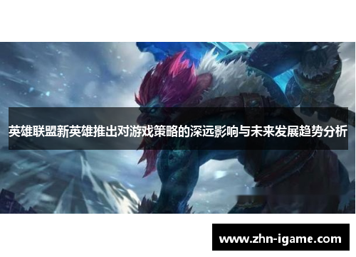 英雄联盟新英雄推出对游戏策略的深远影响与未来发展趋势分析