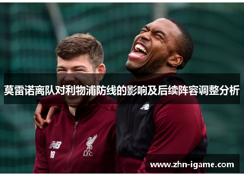 莫雷诺离队对利物浦防线的影响及后续阵容调整分析