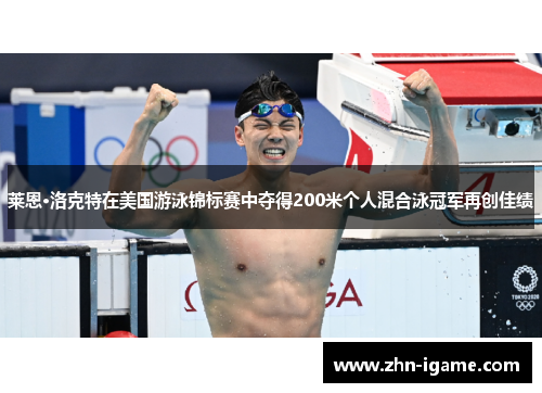 莱恩·洛克特在美国游泳锦标赛中夺得200米个人混合泳冠军再创佳绩