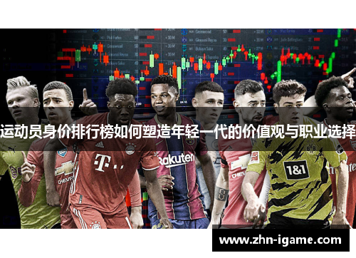 运动员身价排行榜如何塑造年轻一代的价值观与职业选择 运动员身价排行榜如何塑造年轻一代的价值观与职业选择