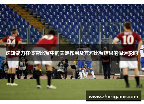 逆转能力在体育比赛中的关键作用及其对比赛结果的深远影响