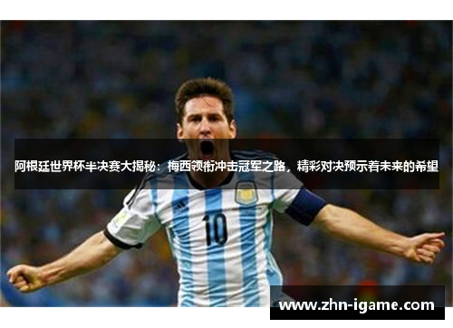 阿根廷世界杯半决赛大揭秘：梅西领衔冲击冠军之路，精彩对决预示着未来的希望