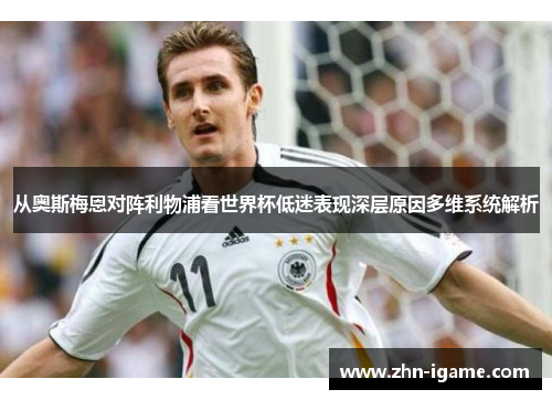 从奥斯梅恩对阵利物浦看世界杯低迷表现深层原因多维系统解析 从奥斯梅恩对阵利物浦看世界杯低迷表现深层原因多维系统解析