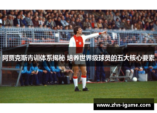 阿贾克斯青训体系揭秘 培养世界级球员的五大核心要素
