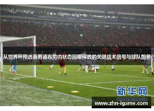 从世界杯预选赛看德布劳内状态回暖释放的关键战术信号与球队前景