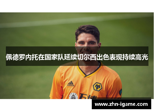 佩德罗内托在国家队延续切尔西出色表现持续高光