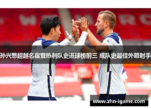 孙兴慜超越名宿登热刺队史进球榜前三 成队史最佳外籍射手