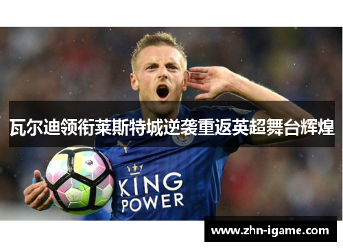 瓦尔迪领衔莱斯特城逆袭重返英超舞台辉煌