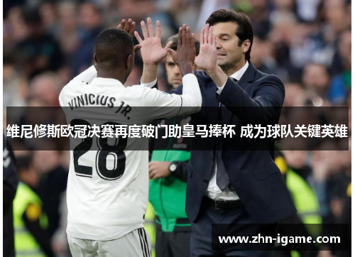 维尼修斯欧冠决赛再度破门助皇马捧杯 成为球队关键英雄 维尼修斯欧冠决赛再度破门助皇马捧杯 成为球队关键英雄