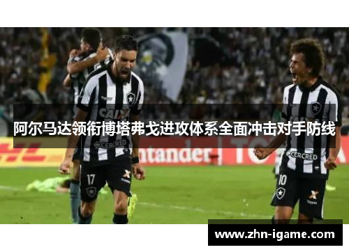 阿尔马达领衔博塔弗戈进攻体系全面冲击对手防线